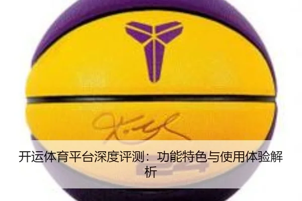 开运体育平台深度评测：功能特色与使用体验解析