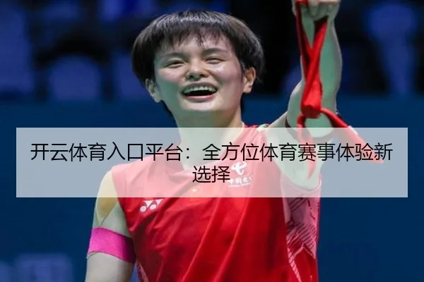 开云体育入口平台：全方位体育赛事体验新选择
