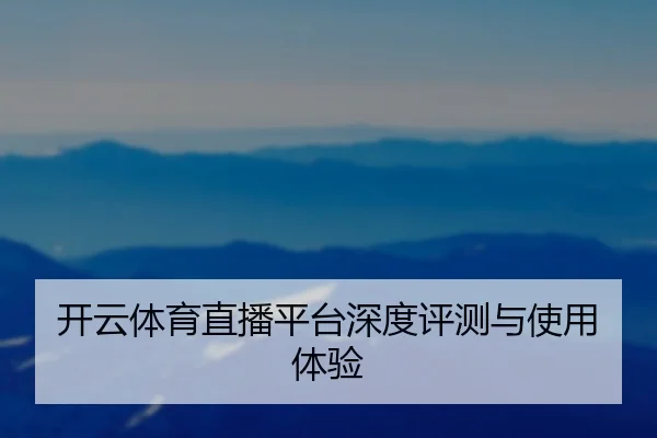 开云体育直播平台深度评测与使用体验